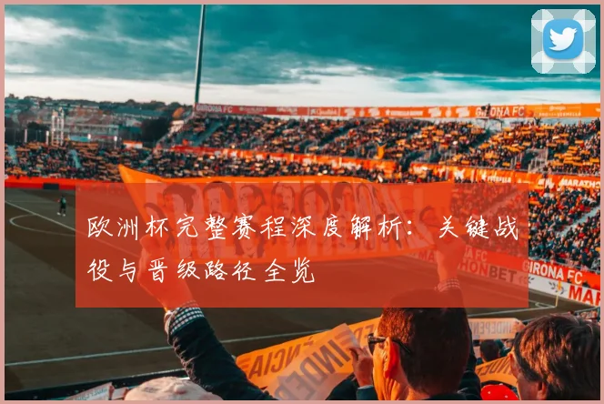 欧洲杯完整赛程深度解析：关键战役与晋级路径全览