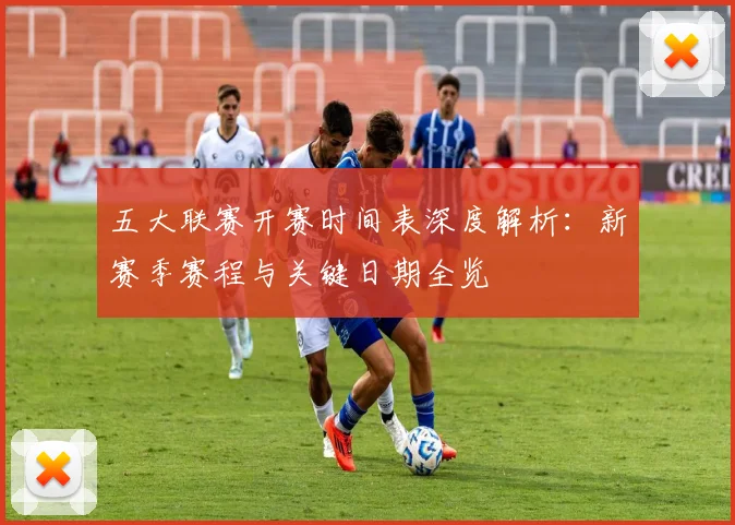 五大联赛开赛时间表深度解析：新赛季赛程与关键日期全览