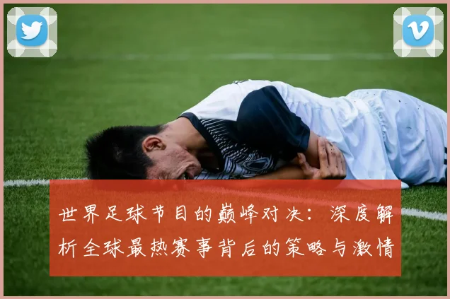世界足球节目的巅峰对决：深度解析全球最热赛事背后的策略与激情
