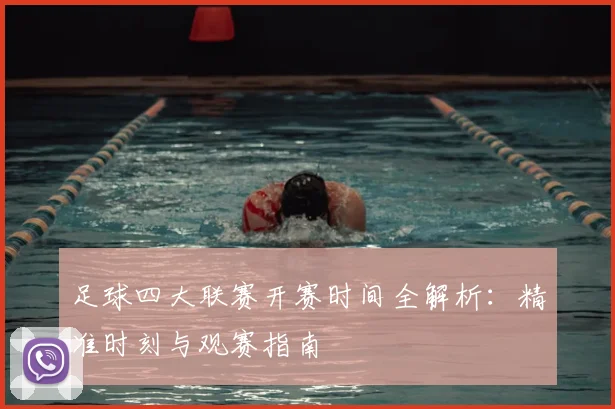 足球四大联赛开赛时间全解析：精准时刻与观赛指南