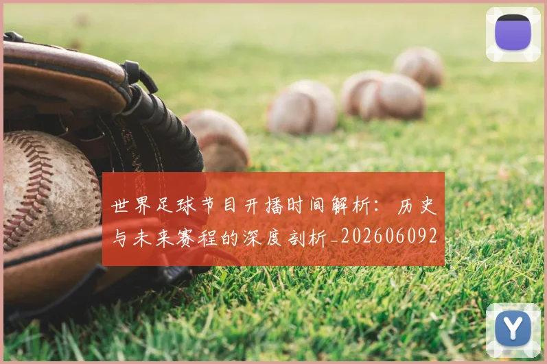 世界足球节目开播时间解析：历史与未来赛程的深度剖析_20260609201603