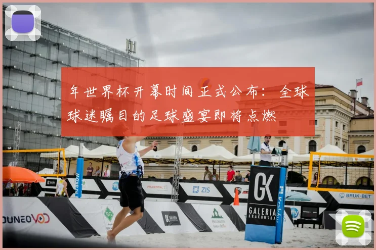 年世界杯开幕时间正式公布：全球球迷瞩目的足球盛宴即将点燃