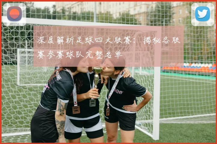 深度解析足球四大联赛:揭秘各联赛参赛球队完整名单