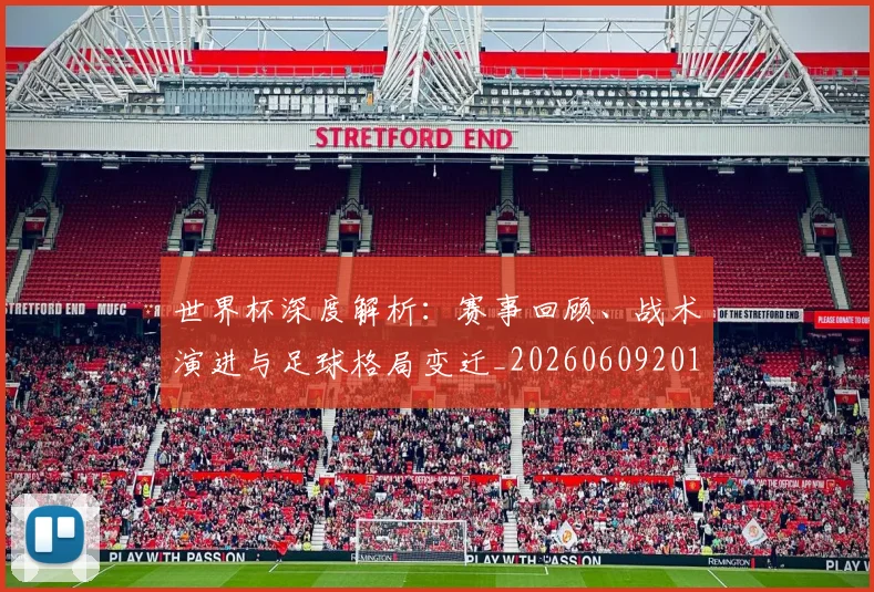世界杯深度解析:赛事回顾、战术演进与足球格局变迁_20260609201315