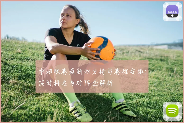 中超联赛最新积分榜与赛程安排：实时排名与对阵全解析