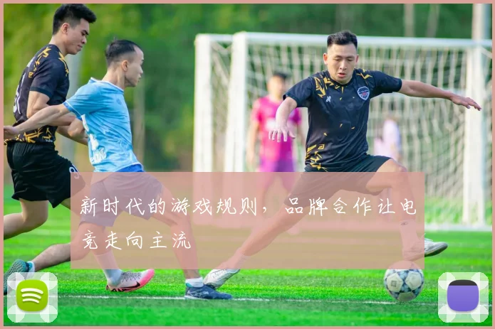 新时代的游戏规则,品牌合作让电竞走向主流