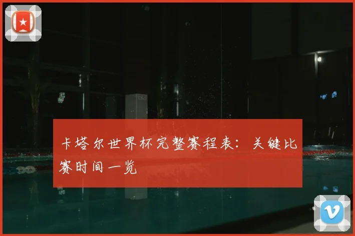 卡塔尔世界杯完整赛程表：关键比赛时间一览