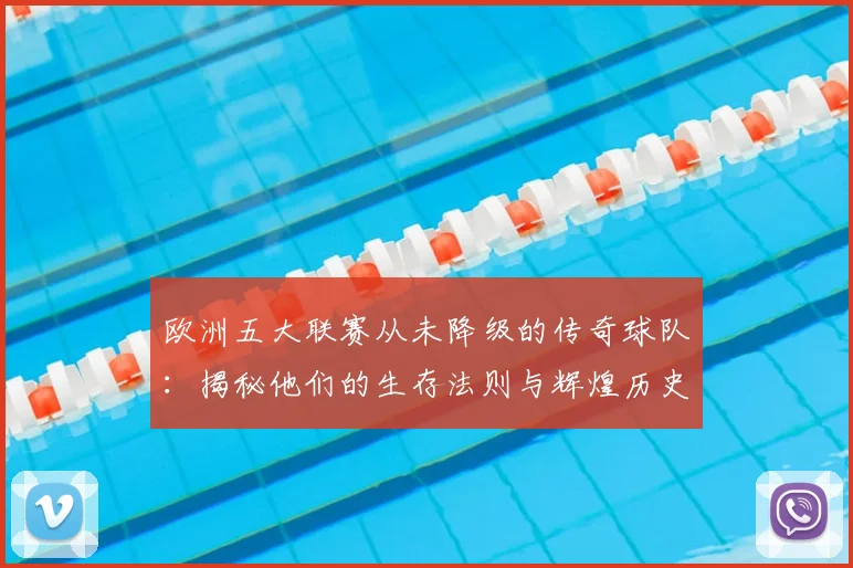 欧洲五大联赛从未降级的传奇球队:揭秘他们的生存法则与辉煌历史