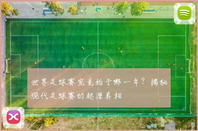 世界足球赛究竟始于哪一年？揭秘现代足球赛的起源真相